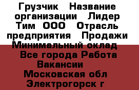 Грузчик › Название организации ­ Лидер Тим, ООО › Отрасль предприятия ­ Продажи › Минимальный оклад ­ 1 - Все города Работа » Вакансии   . Московская обл.,Электрогорск г.